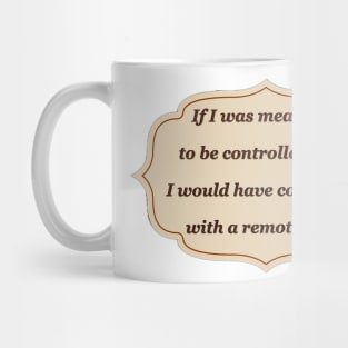 If I was meant to be controlled I would have come with a remote Mug